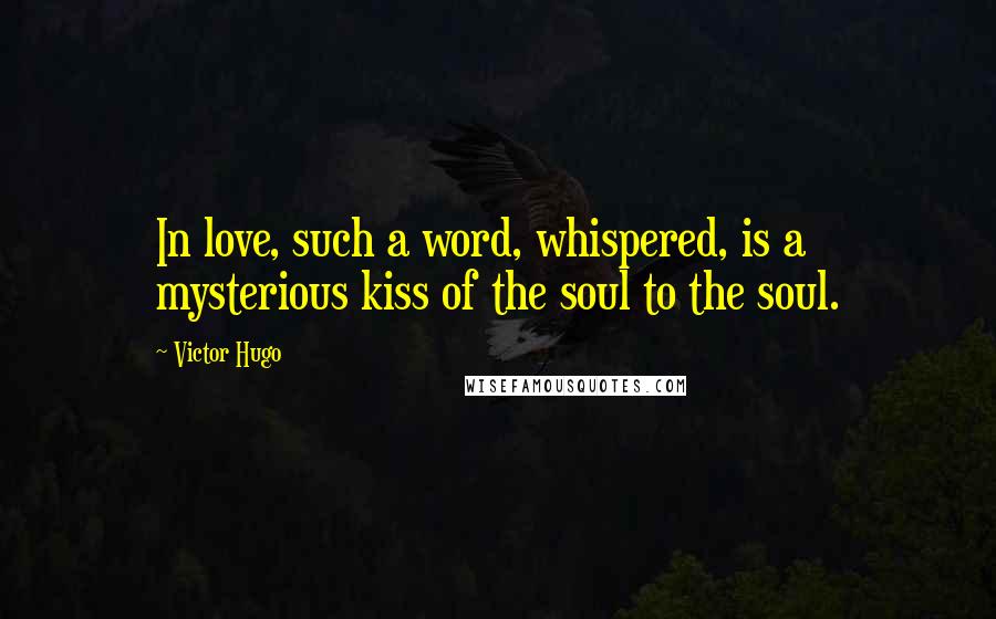 Victor Hugo Quotes: In love, such a word, whispered, is a mysterious kiss of the soul to the soul.