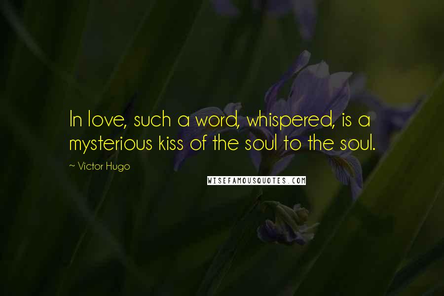 Victor Hugo Quotes: In love, such a word, whispered, is a mysterious kiss of the soul to the soul.