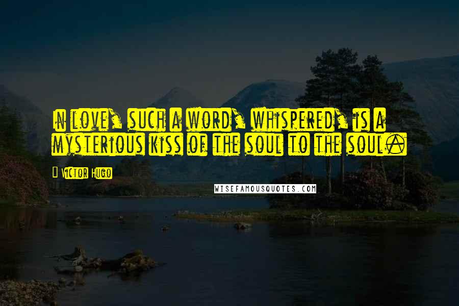 Victor Hugo Quotes: In love, such a word, whispered, is a mysterious kiss of the soul to the soul.