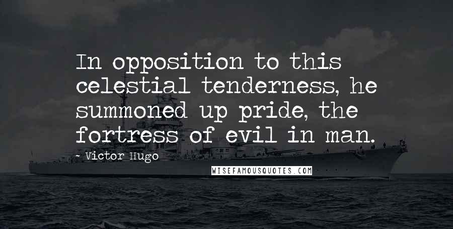 Victor Hugo Quotes: In opposition to this celestial tenderness, he summoned up pride, the fortress of evil in man.