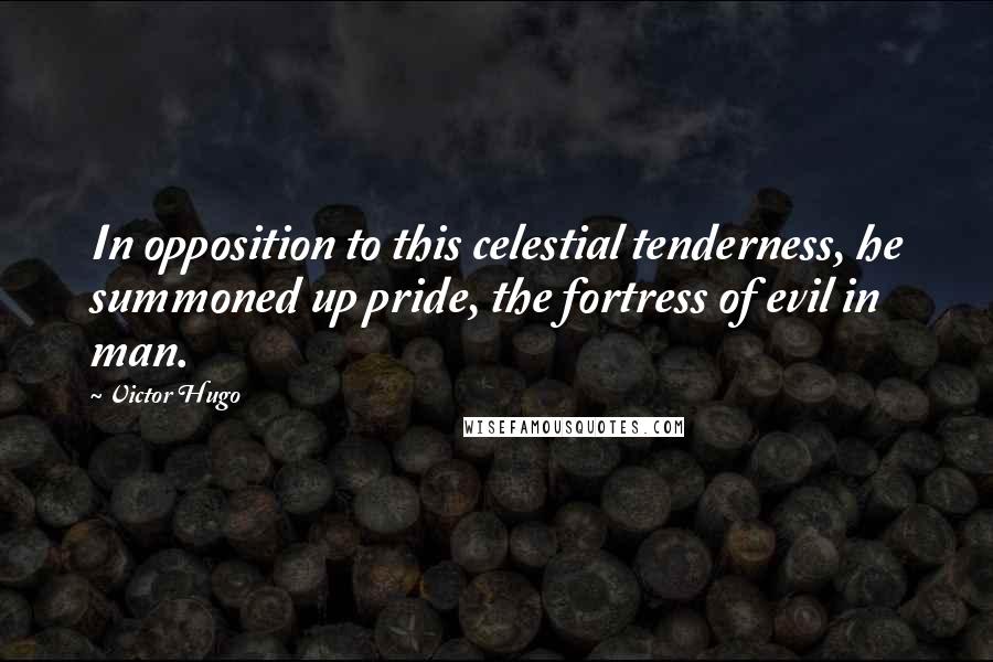 Victor Hugo Quotes: In opposition to this celestial tenderness, he summoned up pride, the fortress of evil in man.