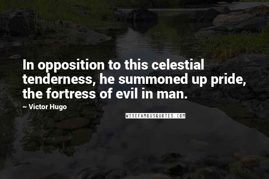 Victor Hugo Quotes: In opposition to this celestial tenderness, he summoned up pride, the fortress of evil in man.