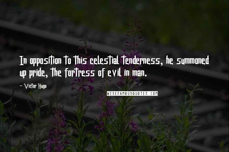 Victor Hugo Quotes: In opposition to this celestial tenderness, he summoned up pride, the fortress of evil in man.