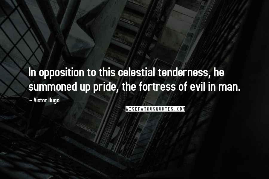 Victor Hugo Quotes: In opposition to this celestial tenderness, he summoned up pride, the fortress of evil in man.