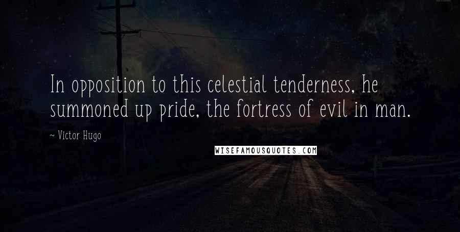 Victor Hugo Quotes: In opposition to this celestial tenderness, he summoned up pride, the fortress of evil in man.