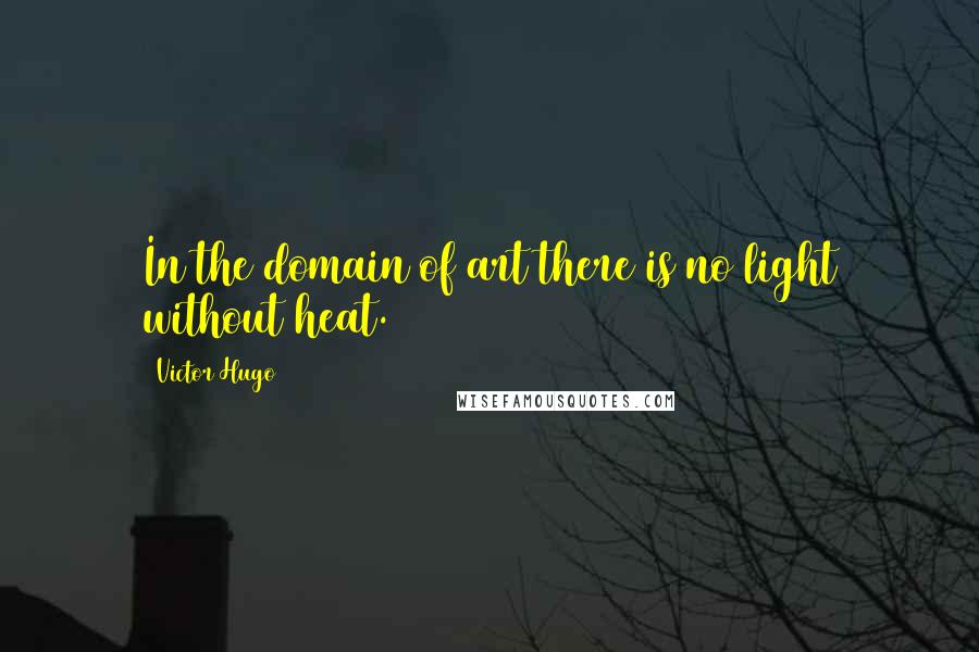 Victor Hugo Quotes: In the domain of art there is no light without heat.