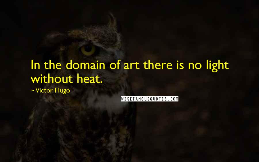 Victor Hugo Quotes: In the domain of art there is no light without heat.