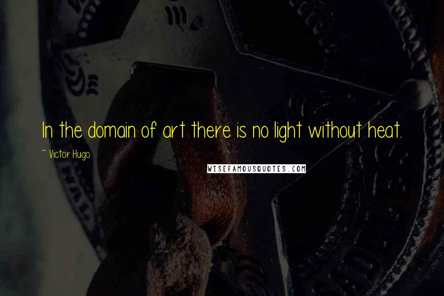 Victor Hugo Quotes: In the domain of art there is no light without heat.
