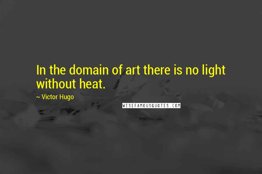 Victor Hugo Quotes: In the domain of art there is no light without heat.