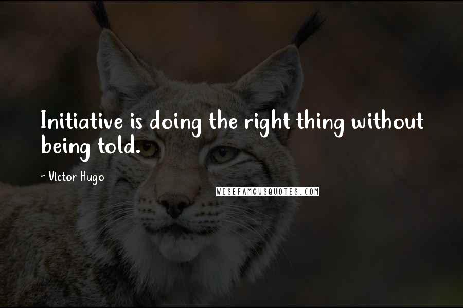 Victor Hugo Quotes: Initiative is doing the right thing without being told.