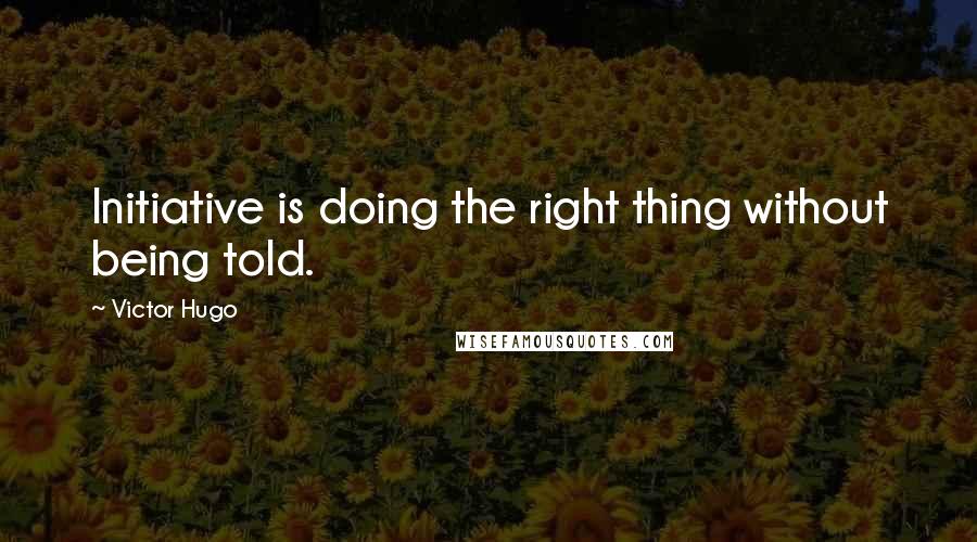 Victor Hugo Quotes: Initiative is doing the right thing without being told.