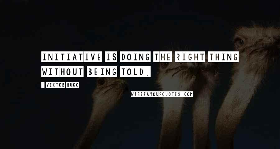 Victor Hugo Quotes: Initiative is doing the right thing without being told.