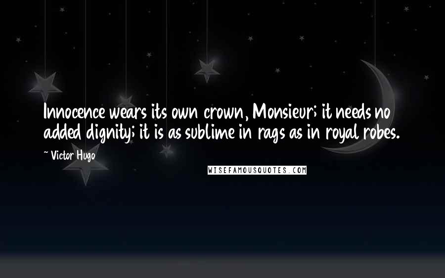 Victor Hugo Quotes: Innocence wears its own crown, Monsieur; it needs no added dignity; it is as sublime in rags as in royal robes.