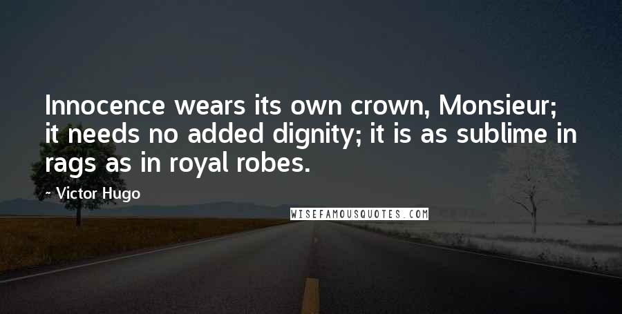 Victor Hugo Quotes: Innocence wears its own crown, Monsieur; it needs no added dignity; it is as sublime in rags as in royal robes.