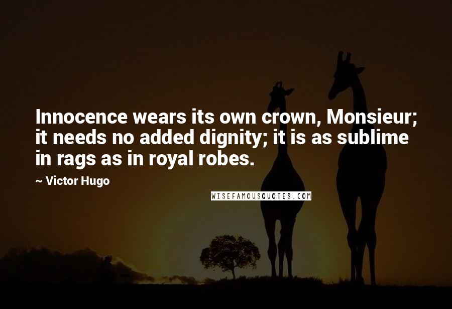 Victor Hugo Quotes: Innocence wears its own crown, Monsieur; it needs no added dignity; it is as sublime in rags as in royal robes.