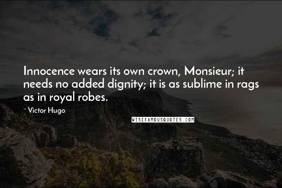 Victor Hugo Quotes: Innocence wears its own crown, Monsieur; it needs no added dignity; it is as sublime in rags as in royal robes.