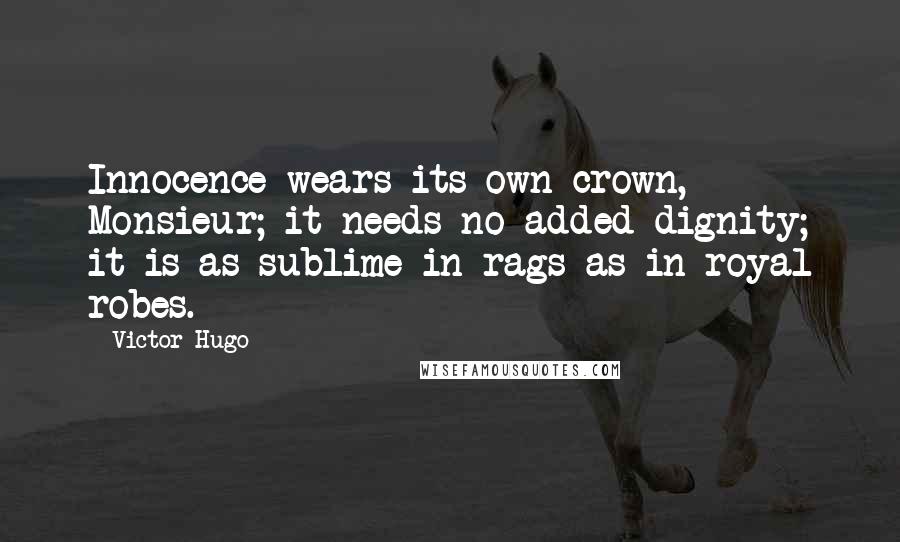 Victor Hugo Quotes: Innocence wears its own crown, Monsieur; it needs no added dignity; it is as sublime in rags as in royal robes.