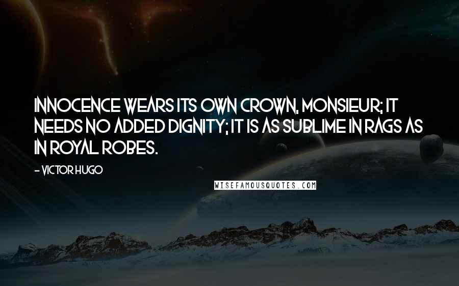 Victor Hugo Quotes: Innocence wears its own crown, Monsieur; it needs no added dignity; it is as sublime in rags as in royal robes.