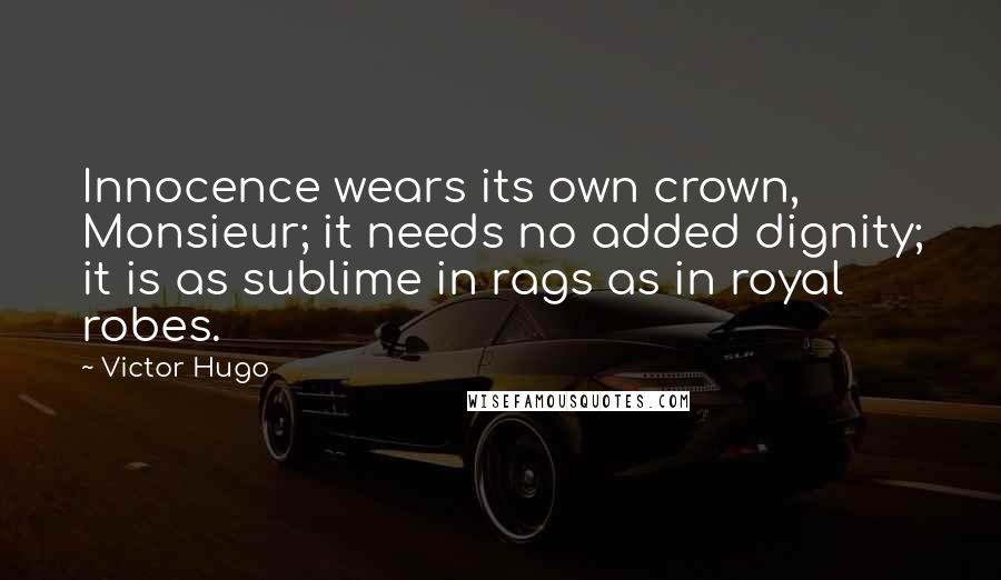 Victor Hugo Quotes: Innocence wears its own crown, Monsieur; it needs no added dignity; it is as sublime in rags as in royal robes.