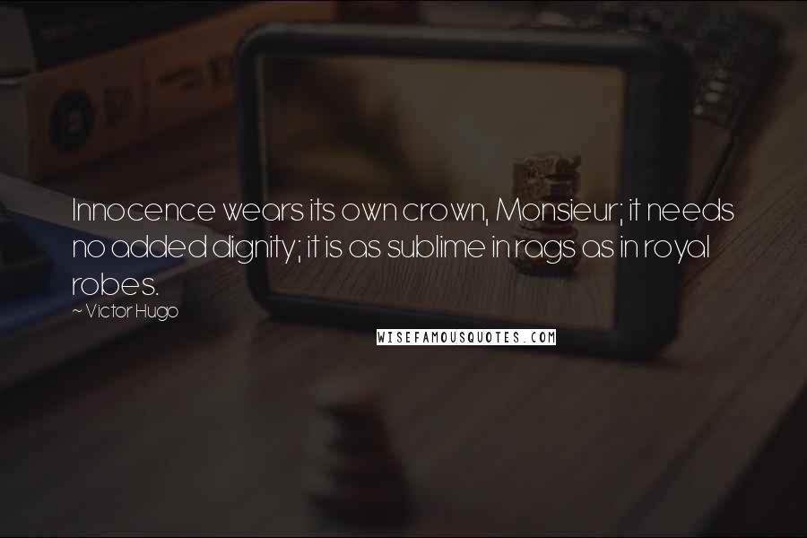 Victor Hugo Quotes: Innocence wears its own crown, Monsieur; it needs no added dignity; it is as sublime in rags as in royal robes.