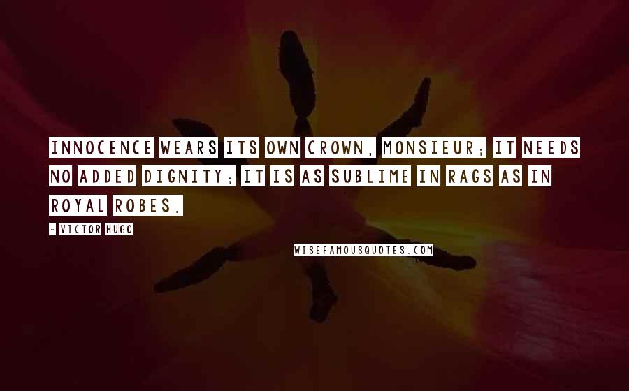 Victor Hugo Quotes: Innocence wears its own crown, Monsieur; it needs no added dignity; it is as sublime in rags as in royal robes.