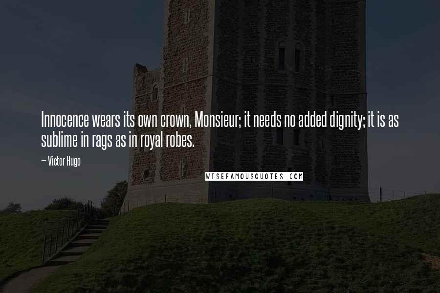 Victor Hugo Quotes: Innocence wears its own crown, Monsieur; it needs no added dignity; it is as sublime in rags as in royal robes.