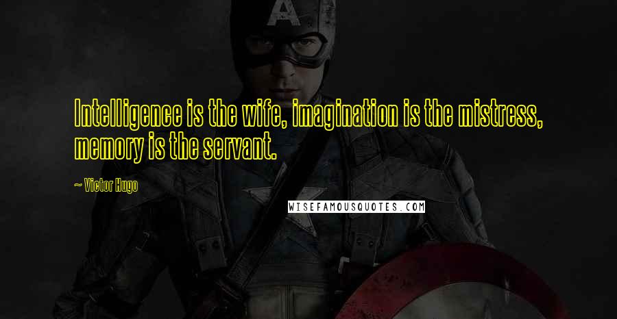 Victor Hugo Quotes: Intelligence is the wife, imagination is the mistress, memory is the servant.