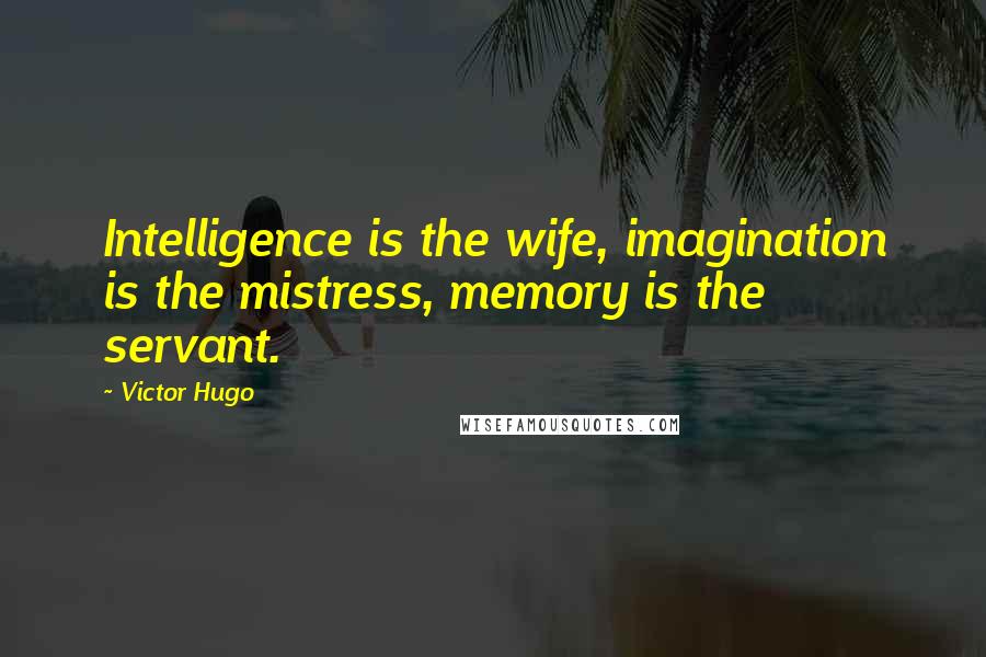 Victor Hugo Quotes: Intelligence is the wife, imagination is the mistress, memory is the servant.