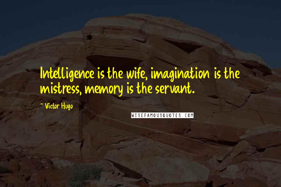 Victor Hugo Quotes: Intelligence is the wife, imagination is the mistress, memory is the servant.