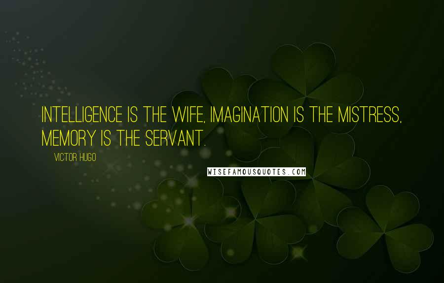 Victor Hugo Quotes: Intelligence is the wife, imagination is the mistress, memory is the servant.