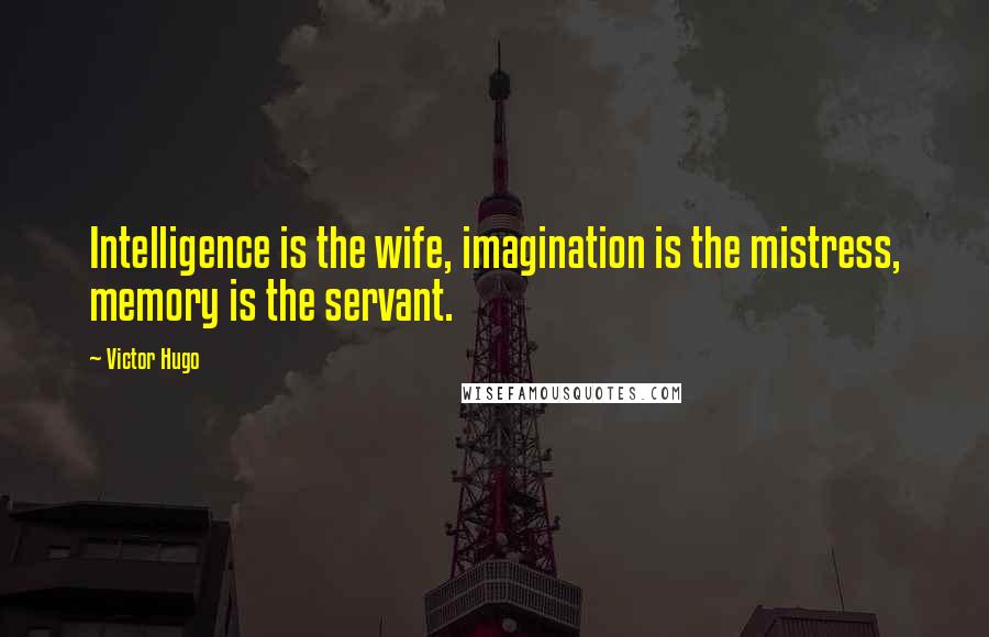 Victor Hugo Quotes: Intelligence is the wife, imagination is the mistress, memory is the servant.