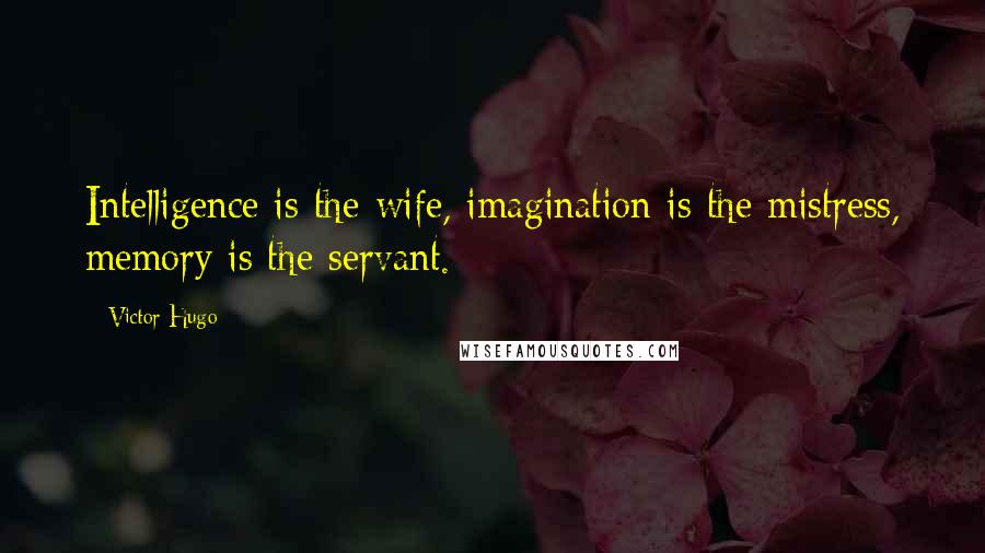 Victor Hugo Quotes: Intelligence is the wife, imagination is the mistress, memory is the servant.