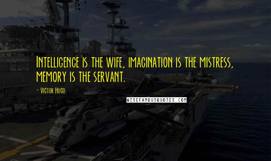 Victor Hugo Quotes: Intelligence is the wife, imagination is the mistress, memory is the servant.