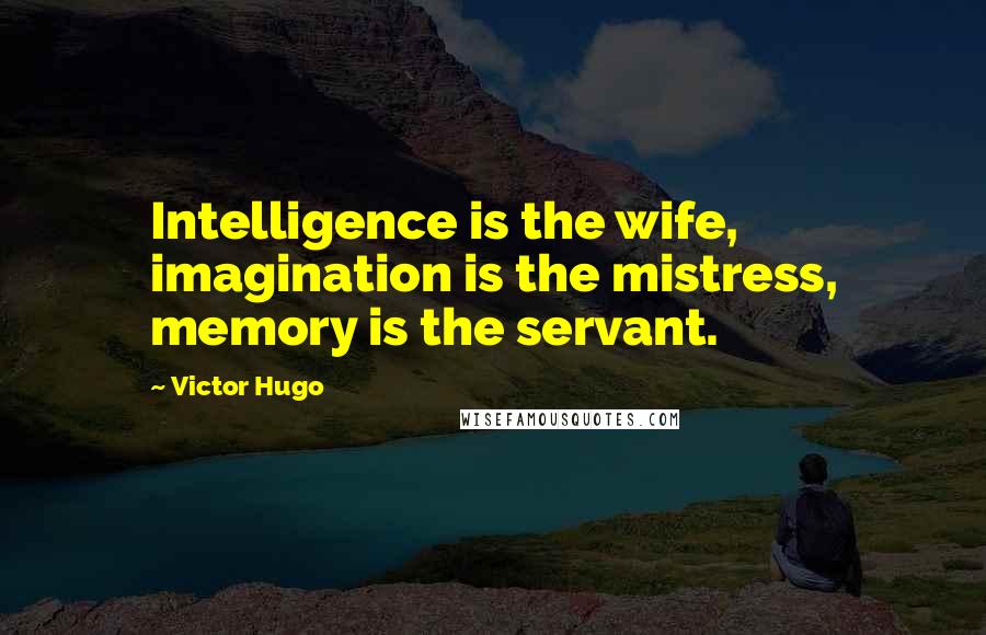 Victor Hugo Quotes: Intelligence is the wife, imagination is the mistress, memory is the servant.