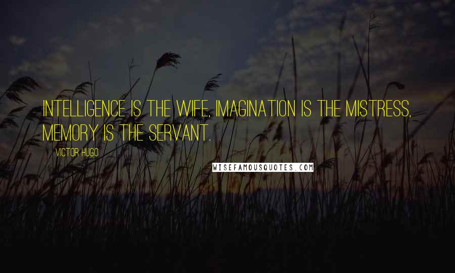 Victor Hugo Quotes: Intelligence is the wife, imagination is the mistress, memory is the servant.