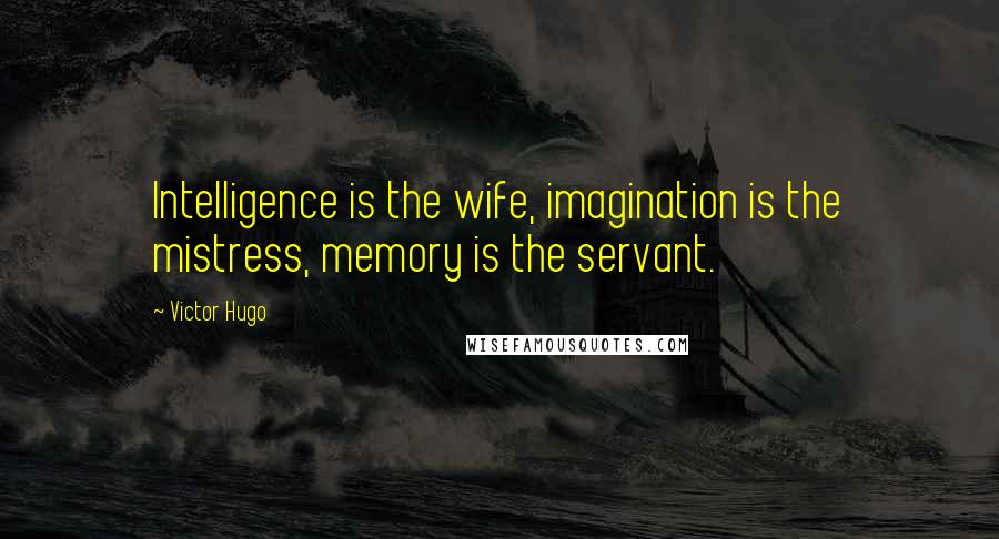 Victor Hugo Quotes: Intelligence is the wife, imagination is the mistress, memory is the servant.