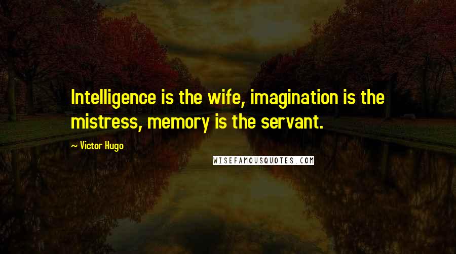 Victor Hugo Quotes: Intelligence is the wife, imagination is the mistress, memory is the servant.