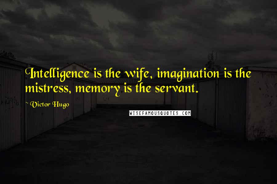 Victor Hugo Quotes: Intelligence is the wife, imagination is the mistress, memory is the servant.