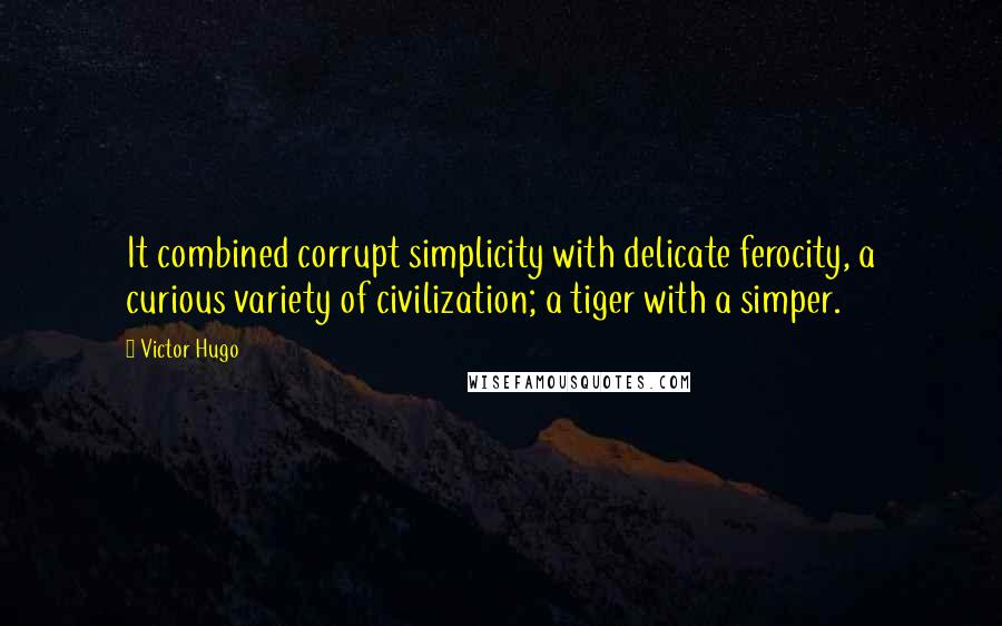 Victor Hugo Quotes: It combined corrupt simplicity with delicate ferocity, a curious variety of civilization; a tiger with a simper.