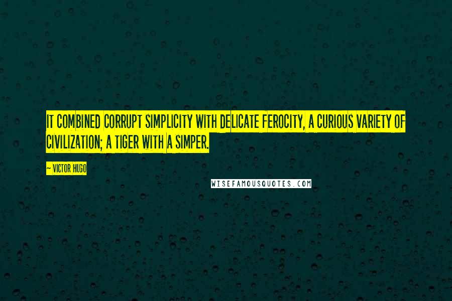 Victor Hugo Quotes: It combined corrupt simplicity with delicate ferocity, a curious variety of civilization; a tiger with a simper.