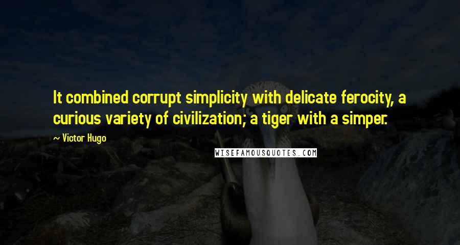 Victor Hugo Quotes: It combined corrupt simplicity with delicate ferocity, a curious variety of civilization; a tiger with a simper.