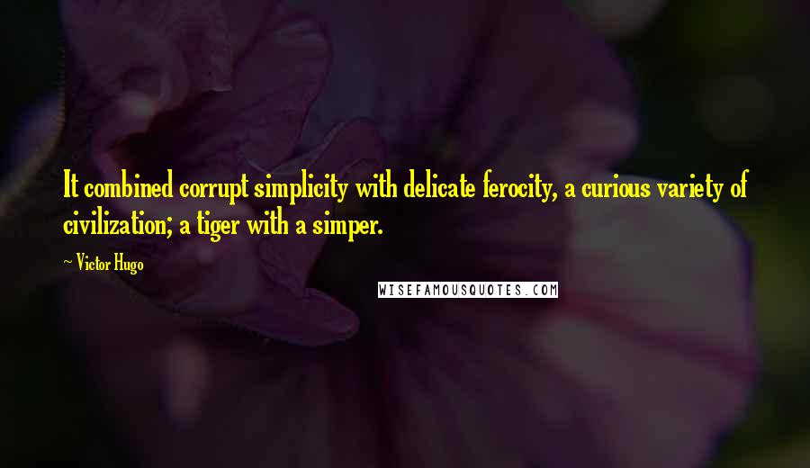 Victor Hugo Quotes: It combined corrupt simplicity with delicate ferocity, a curious variety of civilization; a tiger with a simper.