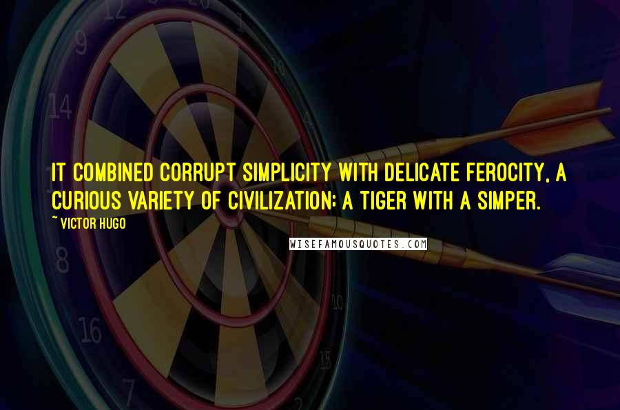 Victor Hugo Quotes: It combined corrupt simplicity with delicate ferocity, a curious variety of civilization; a tiger with a simper.