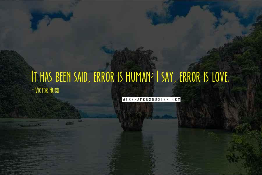 Victor Hugo Quotes: It has been said, error is human; I say, error is love.