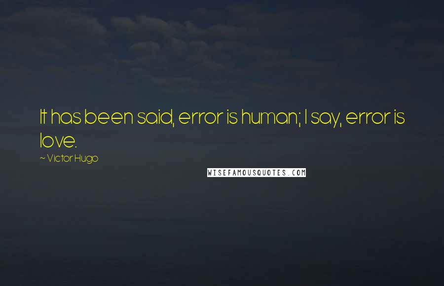 Victor Hugo Quotes: It has been said, error is human; I say, error is love.