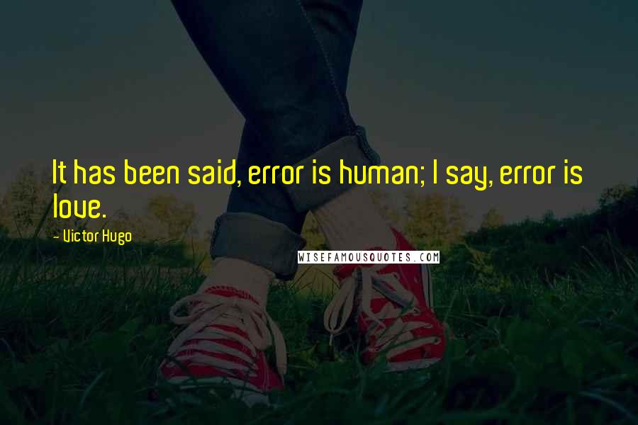 Victor Hugo Quotes: It has been said, error is human; I say, error is love.