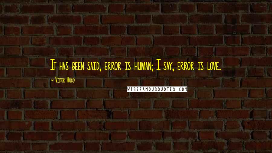 Victor Hugo Quotes: It has been said, error is human; I say, error is love.