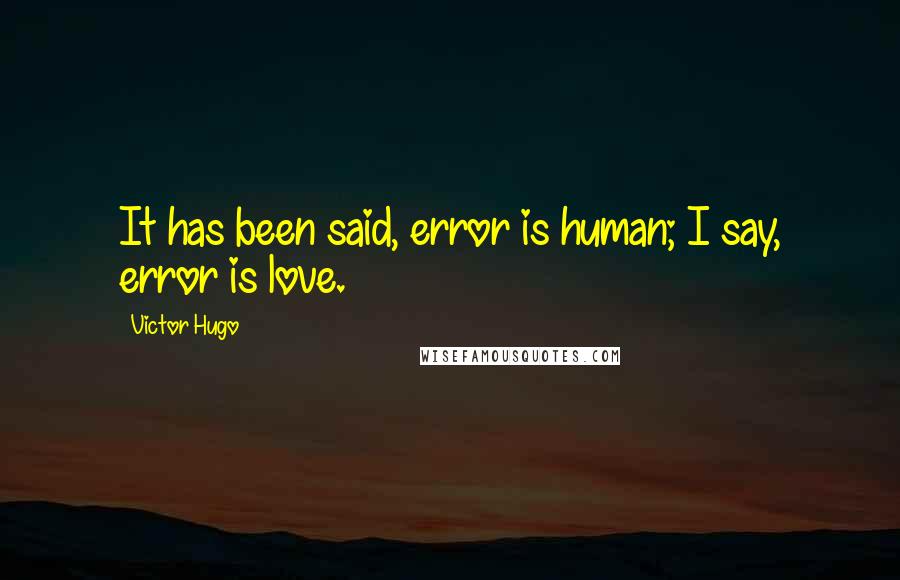 Victor Hugo Quotes: It has been said, error is human; I say, error is love.