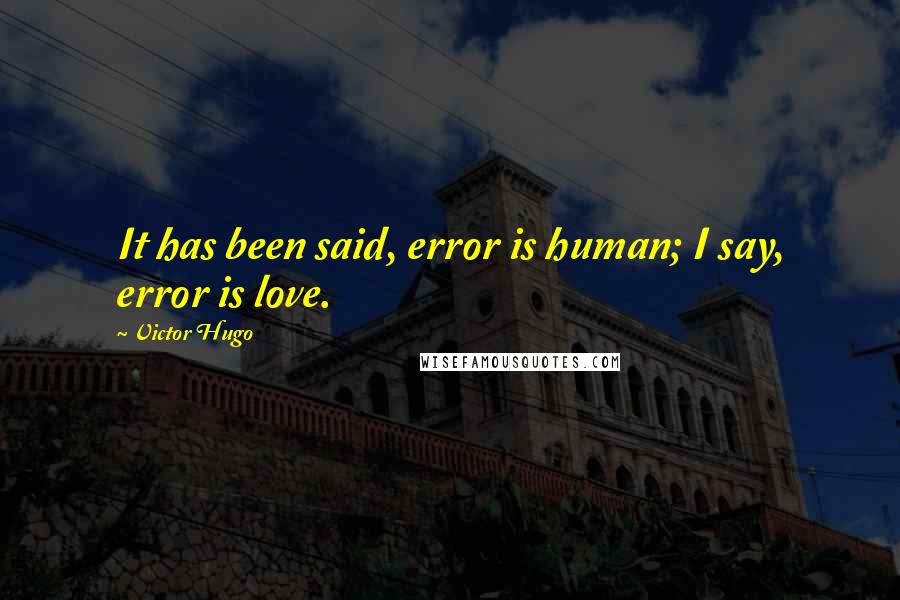 Victor Hugo Quotes: It has been said, error is human; I say, error is love.