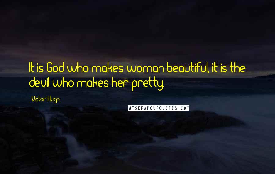 Victor Hugo Quotes: It is God who makes woman beautiful, it is the devil who makes her pretty.